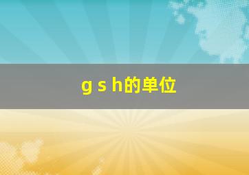 g s h的单位